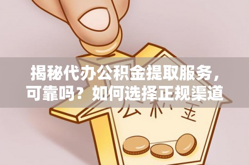 兴庆揭秘代办公积金提取服务，可靠吗？如何选择正规渠道？