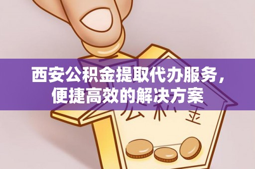 兴庆西安公积金提取代办服务，便捷高效的解决方案