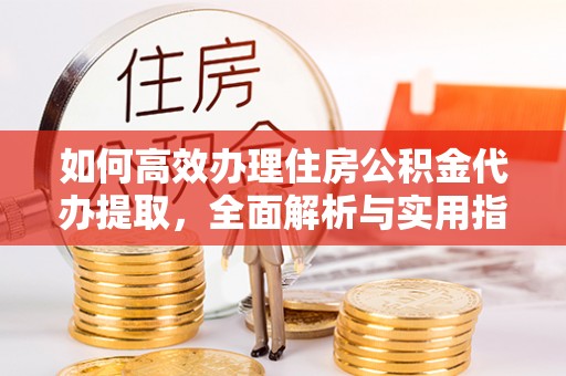 兴庆如何高效办理住房公积金代办提取，全面解析与实用指南