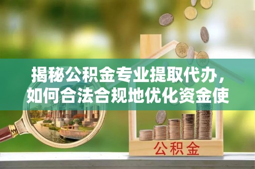 兴庆揭秘公积金专业提取代办，如何合法合规地优化资金使用