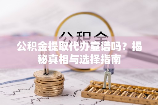 兴庆公积金提取代办靠谱吗？揭秘真相与选择指南