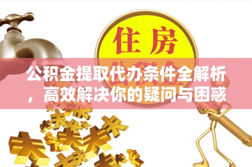 兴庆公积金提取代办条件全解析，高效解决你的疑问与困惑