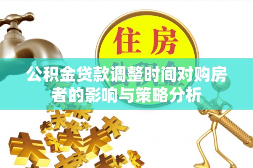 兴庆公积金贷款调整时间对购房者的影响与策略分析