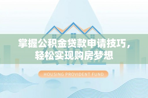 兴庆掌握公积金贷款申请技巧，轻松实现购房梦想