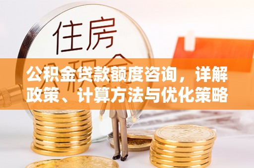 兴庆公积金贷款额度咨询，详解政策、计算方法与优化策略