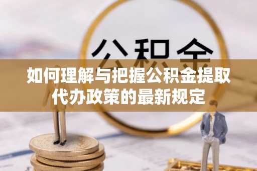 兴庆如何理解与把握公积金提取代办政策的最新规定