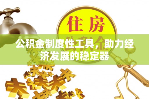 兴庆公积金制度性工具，助力经济发展的稳定器