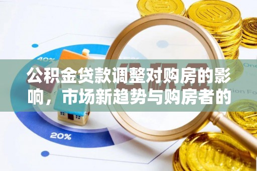 兴庆公积金贷款调整对购房的影响，市场新趋势与购房者的选择