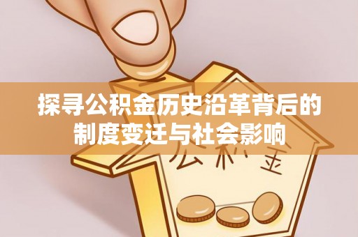 兴庆探寻公积金历史沿革背后的制度变迁与社会影响