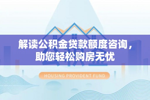 兴庆解读公积金贷款额度咨询，助您轻松购房无忧