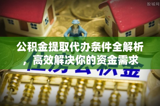 兴庆公积金提取代办条件全解析，高效解决你的资金需求