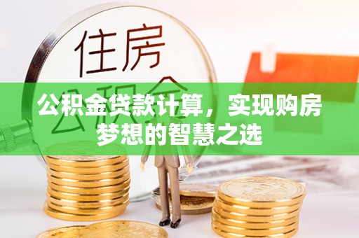 兴庆公积金贷款计算，实现购房梦想的智慧之选