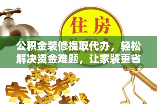 兴庆公积金装修提取代办，轻松解决资金难题，让家装更省心