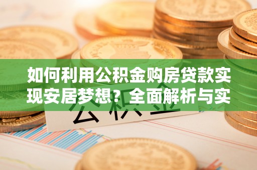 兴庆如何利用公积金购房贷款实现安居梦想？全面解析与实用建议