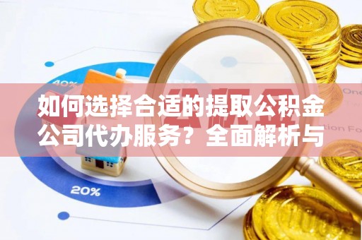 兴庆如何选择合适的提取公积金公司代办服务？全面解析与建议