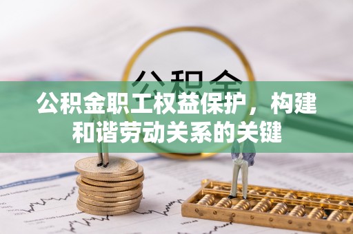 兴庆公积金职工权益保护，构建和谐劳动关系的关键