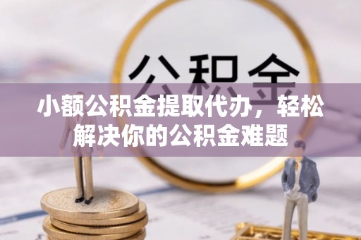 兴庆小额公积金提取代办，轻松解决你的公积金难题
