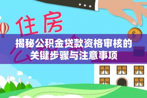 兴庆揭秘公积金贷款资格审核的关键步骤与注意事项