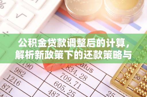 兴庆公积金贷款调整后的计算，解析新政策下的还款策略与财务规划