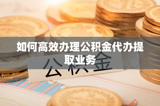兴庆如何高效办理公积金代办提取业务
