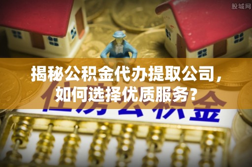 兴庆揭秘公积金代办提取公司，如何选择优质服务？