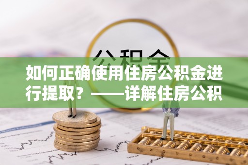 兴庆如何正确使用住房公积金进行提取？——详解住房公积金代办提取流程与注意事项