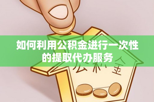 兴庆如何利用公积金进行一次性的提取代办服务