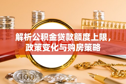 兴庆解析公积金贷款额度上限，政策变化与购房策略