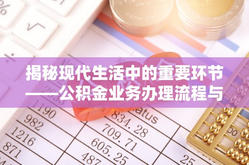 兴庆揭秘现代生活中的重要环节——公积金业务办理流程与实用技巧