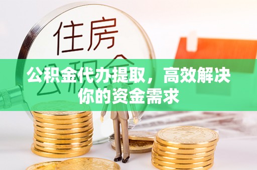 兴庆公积金代办提取，高效解决你的资金需求