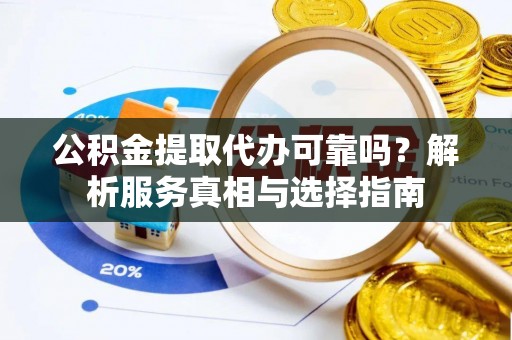 兴庆公积金提取代办可靠吗？解析服务真相与选择指南