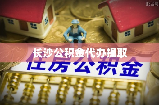 兴庆长沙公积金代办提取
