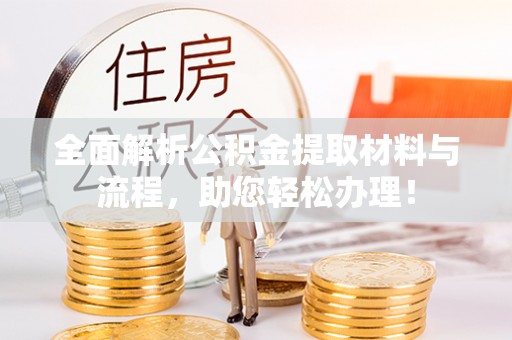 兴庆全面解析公积金提取材料与流程，助您轻松办理！