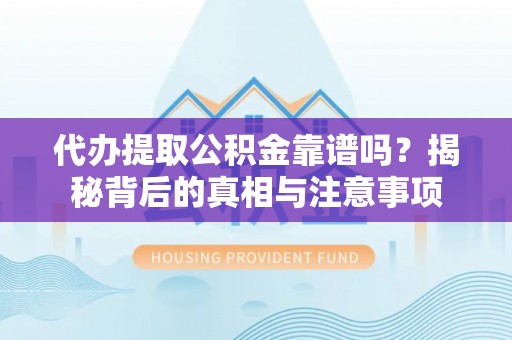 兴庆代办提取公积金靠谱吗？揭秘背后的真相与注意事项