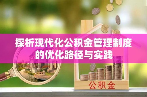 兴庆探析现代化公积金管理制度的优化路径与实践