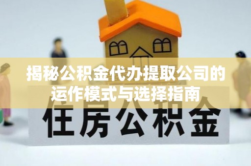 兴庆揭秘公积金代办提取公司的运作模式与选择指南