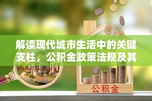 兴庆解读现代城市生活中的关键支柱，公积金政策法规及其深远影响