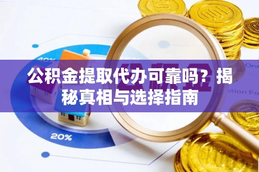兴庆公积金提取代办可靠吗？揭秘真相与选择指南