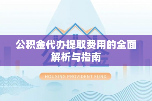 兴庆公积金代办提取费用的全面解析与指南