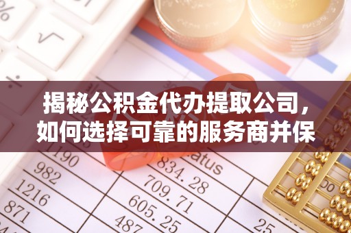 兴庆揭秘公积金代办提取公司，如何选择可靠的服务商并保障个人权益