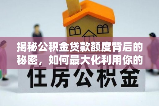 兴庆揭秘公积金贷款额度背后的秘密，如何最大化利用你的福利？