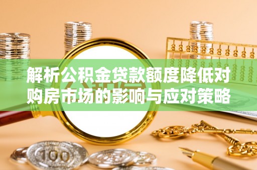 兴庆解析公积金贷款额度降低对购房市场的影响与应对策略