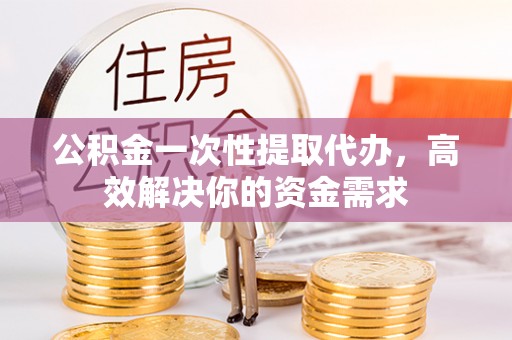 兴庆公积金一次性提取代办，高效解决你的资金需求