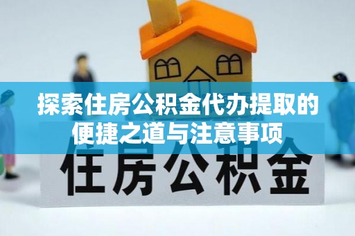 兴庆探索住房公积金代办提取的便捷之道与注意事项