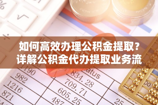 兴庆如何高效办理公积金提取？详解公积金代办提取业务流程与优势