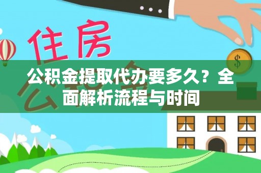 兴庆公积金提取代办要多久？全面解析流程与时间