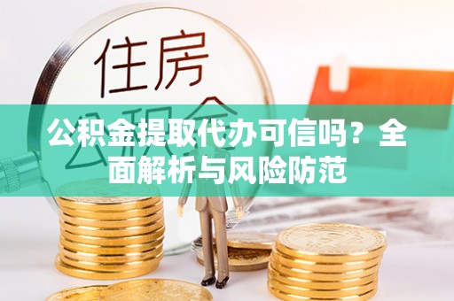 兴庆公积金提取代办可信吗？全面解析与风险防范