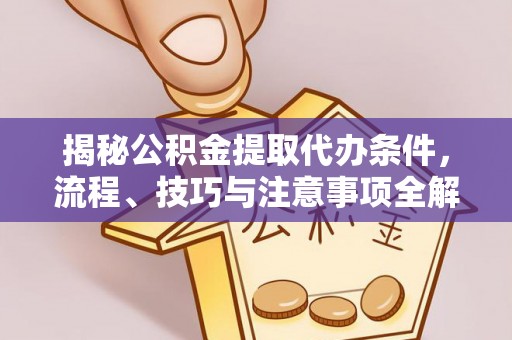 兴庆揭秘公积金提取代办条件，流程、技巧与注意事项全解析
