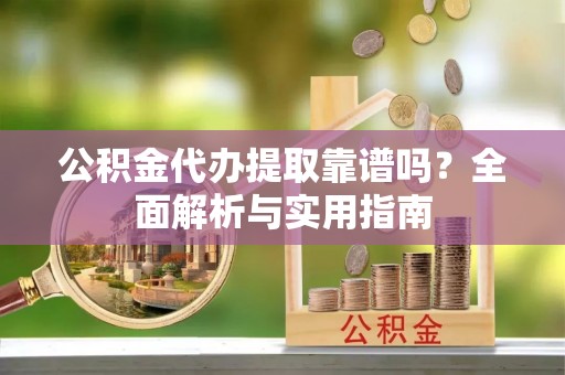 兴庆公积金代办提取靠谱吗？全面解析与实用指南