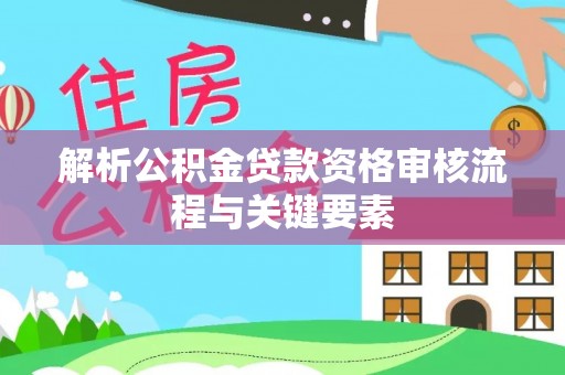 兴庆解析公积金贷款资格审核流程与关键要素